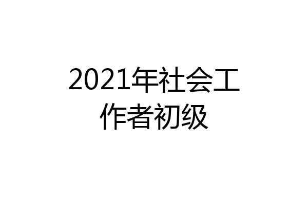 2021年社会工作者初级