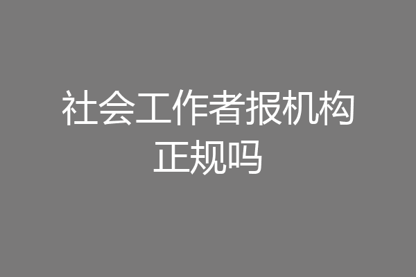社会工作者报机构正规吗