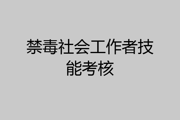 禁毒社会工作者技能考核