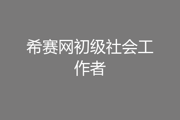 希赛网初级社会工作者