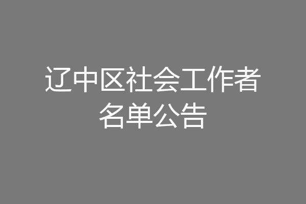 辽中区社会工作者名单公告