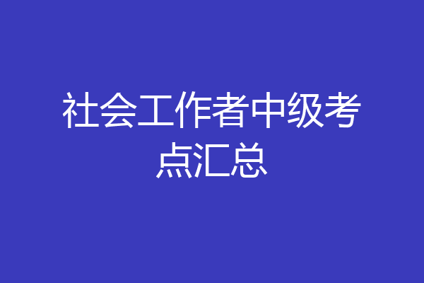 社会工作者中级考点汇总