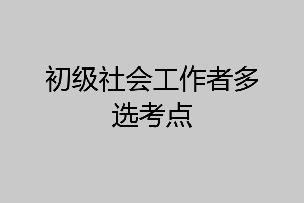 初级社会工作者多选考点