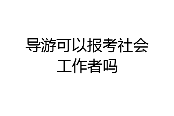 导游可以报考社会工作者吗
