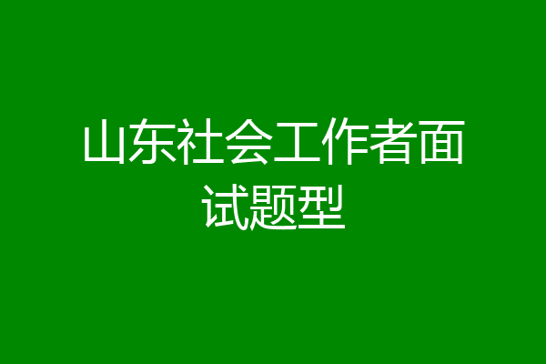 山东社会工作者面试题型