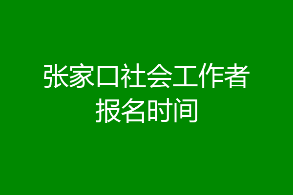 张家口社会工作者报名时间