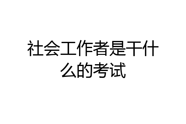 社会工作者是干什么的考试