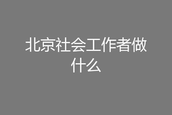 北京社会工作者做什么