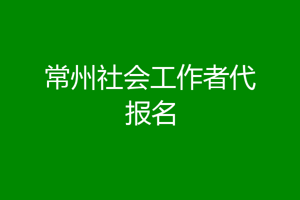 常州社会工作者代报名