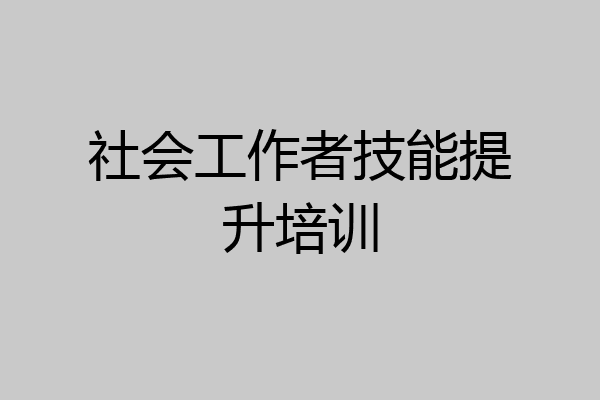社会工作者技能提升培训