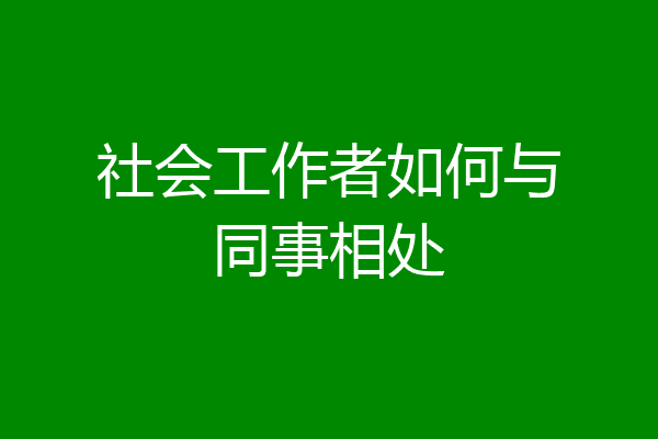 社会工作者如何与同事相处
