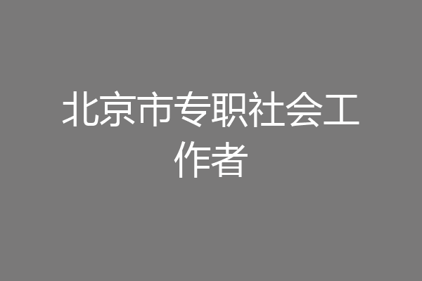 北京市专职社会工作者