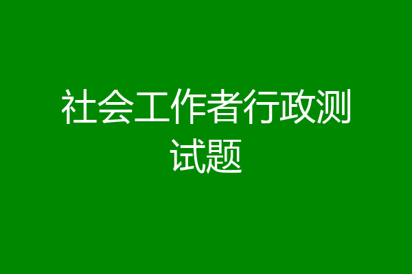 社会工作者行政测试题