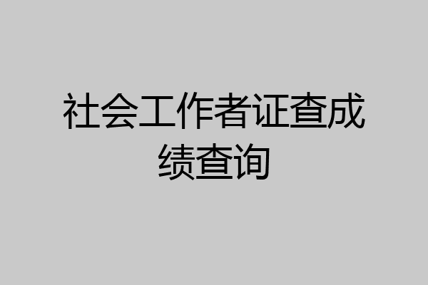 社会工作者证查成绩查询
