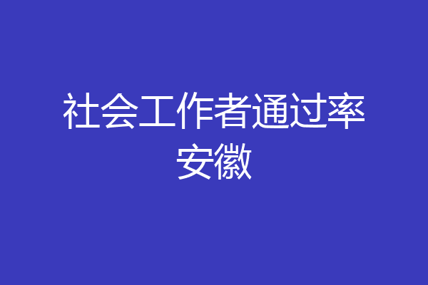 社会工作者通过率安徽