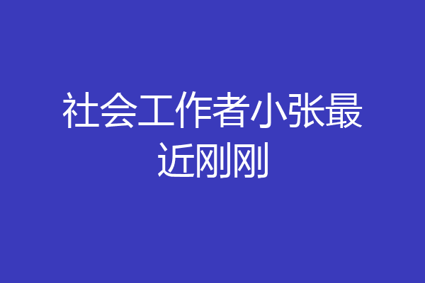 社会工作者小张最近刚刚