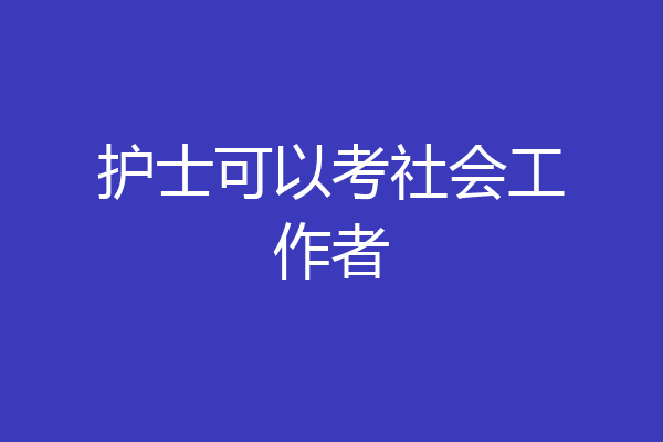 护士可以考社会工作者