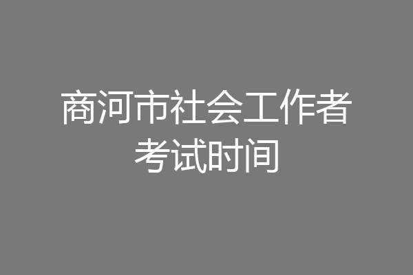 商河市社会工作者考试时间