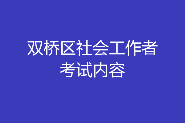 双桥区社会工作者考试内容