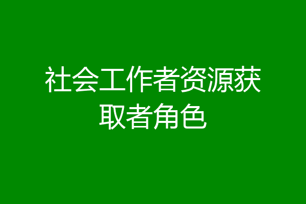 社会工作者资源获取者角色