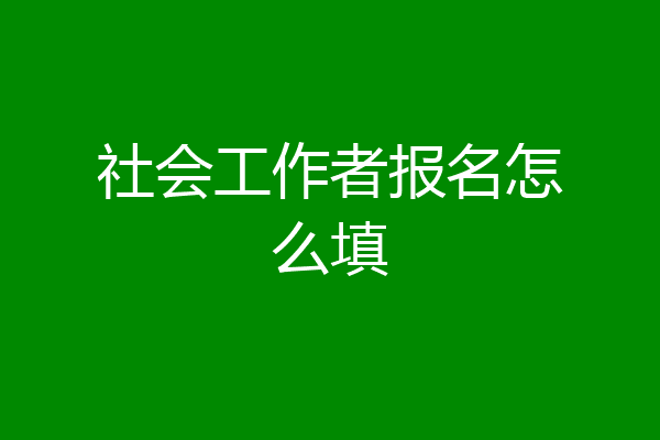 社会工作者报名怎么填