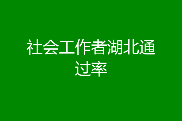 社会工作者湖北通过率