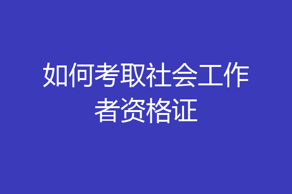 如何考取社会工作者资格证