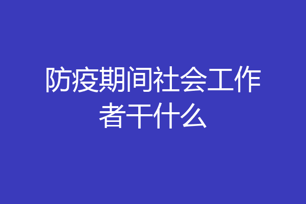 防疫期间社会工作者干什么
