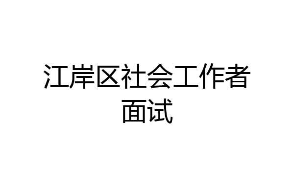 江岸区社会工作者面试