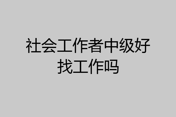 社会工作者中级好找工作吗