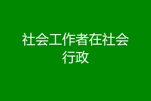 社会工作者在社会行政