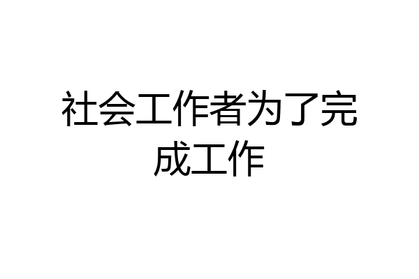 社会工作者为了完成工作