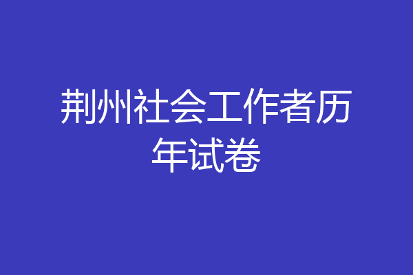 荆州社会工作者历年试卷