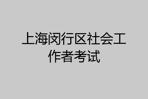上海闵行区社会工作者考试