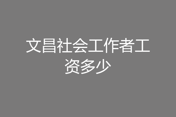 文昌社会工作者工资多少