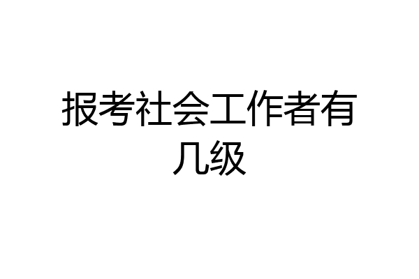 报考社会工作者有几级