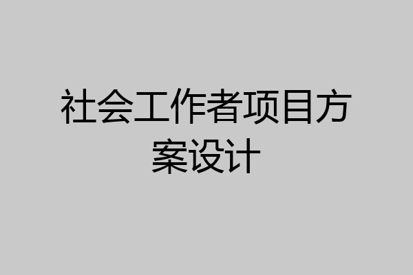 社会工作者项目方案设计