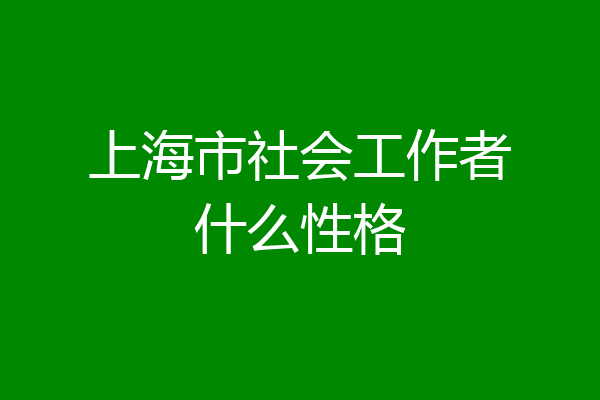上海市社会工作者什么性格