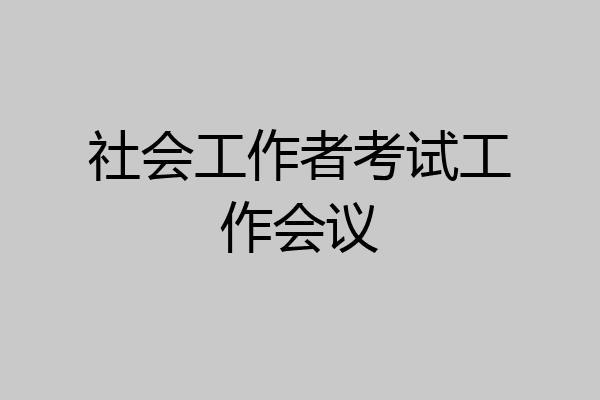 社会工作者考试工作会议