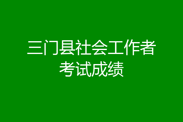 三门县社会工作者考试成绩