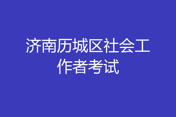 济南历城区社会工作者考试