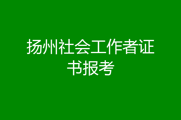 扬州社会工作者证书报考