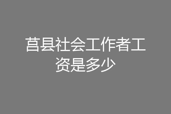 莒县社会工作者工资是多少