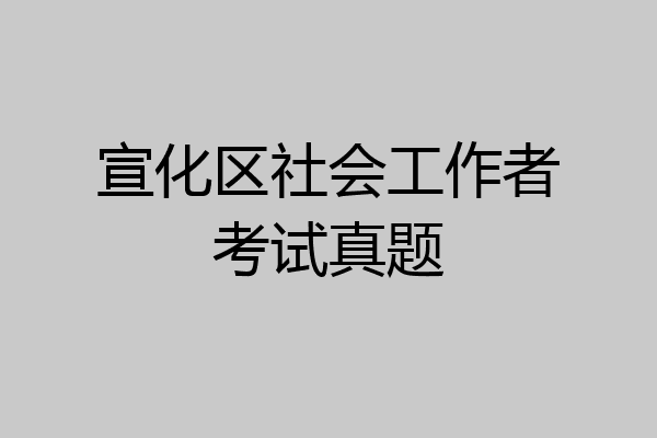 宣化区社会工作者考试真题