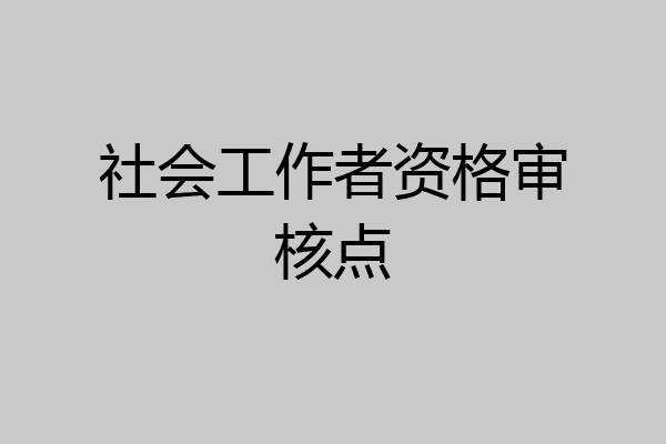社会工作者资格审核点