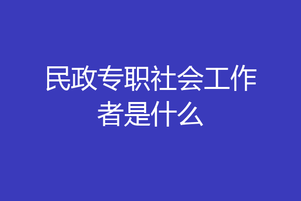 民政专职社会工作者是什么