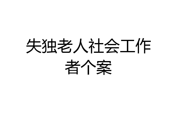 失独老人社会工作者个案