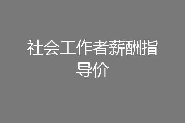 社会工作者薪酬指导价