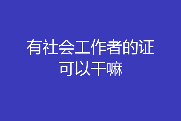 有社会工作者的证可以干嘛