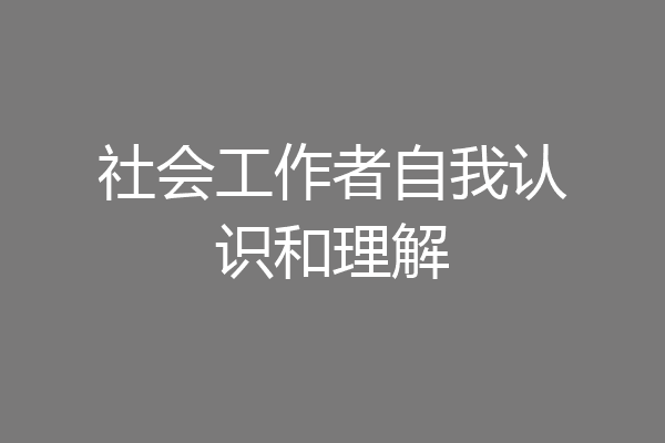 社会工作者自我认识和理解